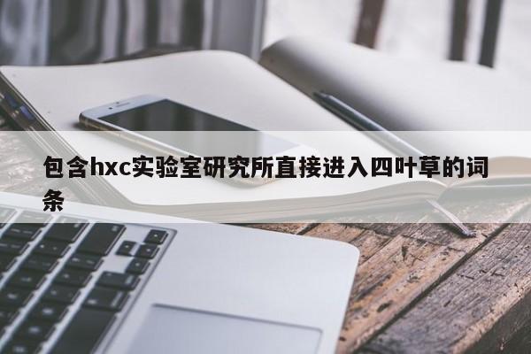 包含hxc实验室研究所直接进入四叶草的词条