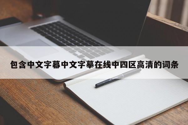 包含中文字幕中文字摹在线中四区高清的词条