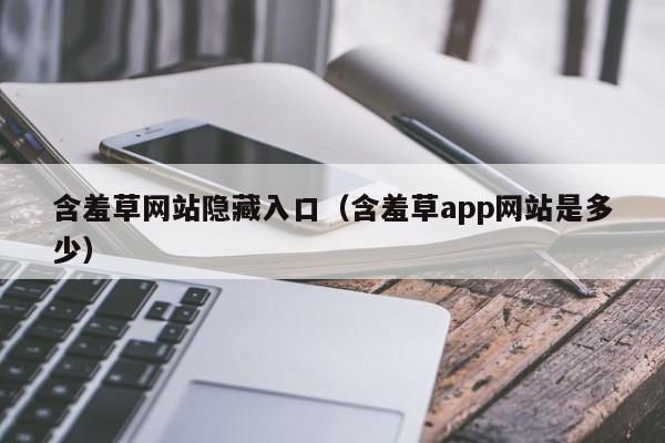 含羞草网站隐藏入口（含羞草app网站是多少）