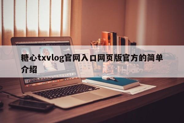 糖心txvlog官网入口网页版官方的简单介绍